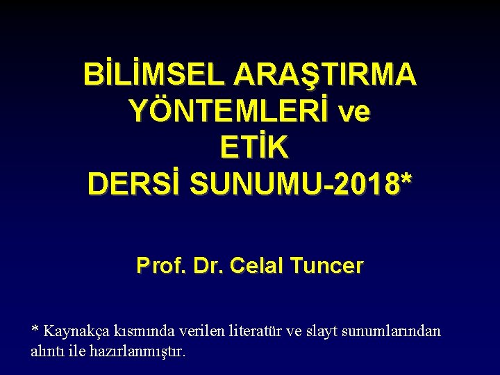 BİLİMSEL ARAŞTIRMA YÖNTEMLERİ ve ETİK DERSİ SUNUMU-2018* Prof. Dr. Celal Tuncer * Kaynakça kısmında