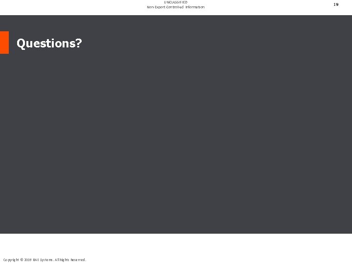 UNCLASSIFIED Non-Export Controlled Information Questions? Copyright © 2019 BAE Systems. All Rights Reserved. 19