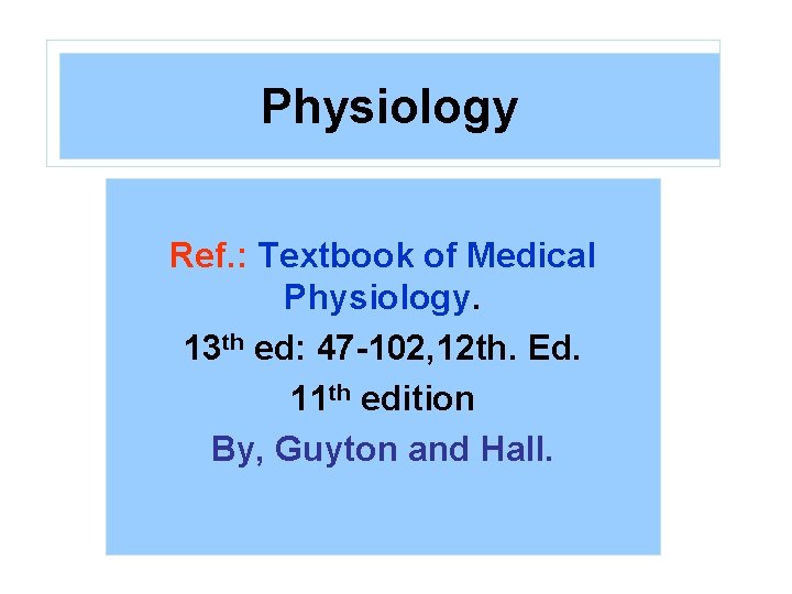 Physiology Ref. : Textbook of Medical Physiology. 13 th ed: 47 -102, 12 th.