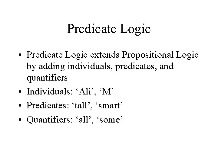 Predicate Logic • Predicate Logic extends Propositional Logic by adding individuals, predicates, and quantifiers