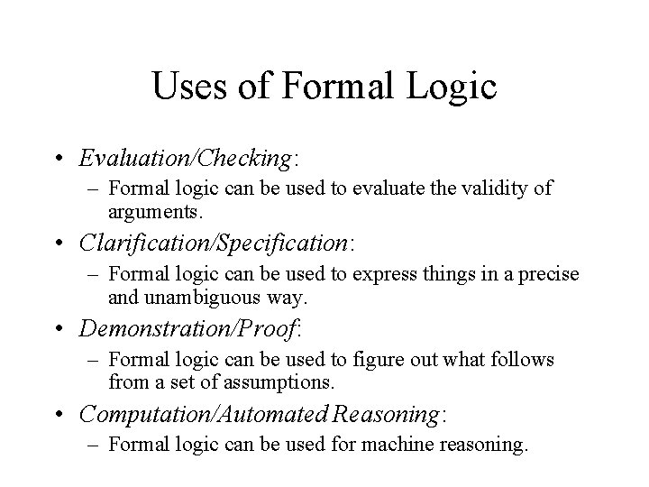 Uses of Formal Logic • Evaluation/Checking: – Formal logic can be used to evaluate