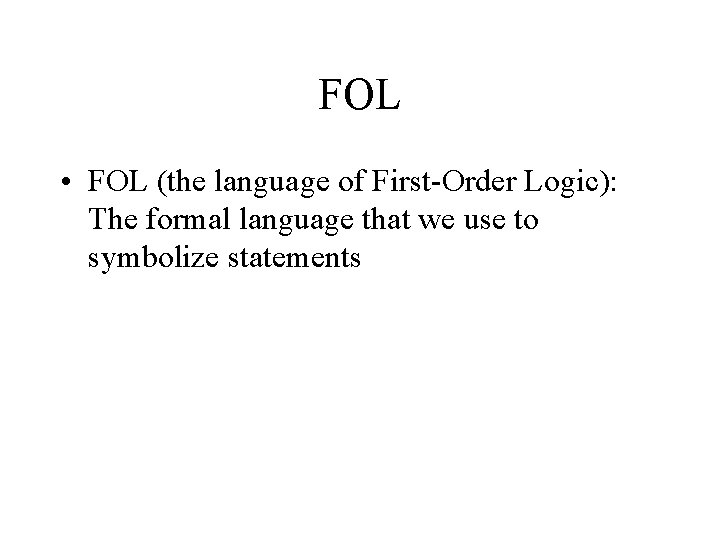 FOL • FOL (the language of First-Order Logic): The formal language that we use