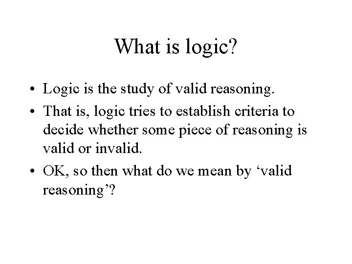 What is logic? • Logic is the study of valid reasoning. • That is,