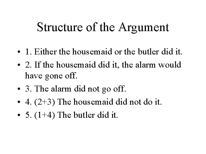 Structure of the Argument • 1. Either the housemaid or the butler did it.