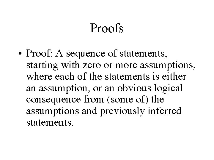 Proofs • Proof: A sequence of statements, starting with zero or more assumptions, where