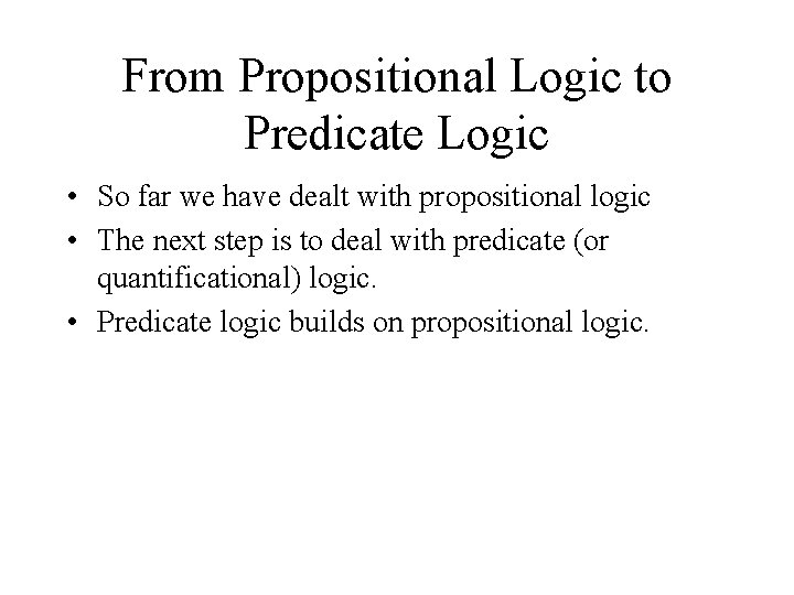 From Propositional Logic to Predicate Logic • So far we have dealt with propositional