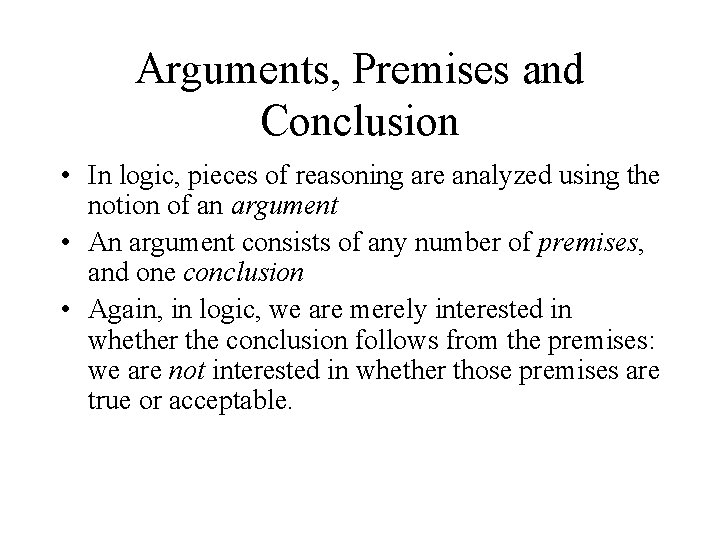 Arguments, Premises and Conclusion • In logic, pieces of reasoning are analyzed using the