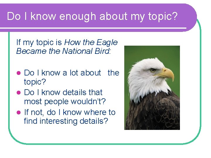 Do I know enough about my topic? If my topic is How the Eagle