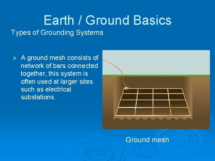 Earth / Ground Basics Types of Grounding Systems Ø A ground mesh consists of