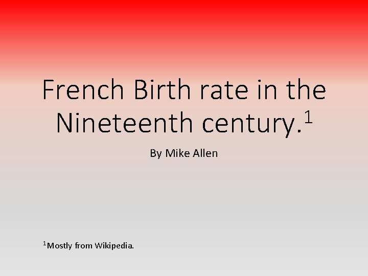 French Birth rate in the 1 Nineteenth century. By Mike Allen 1 Mostly from