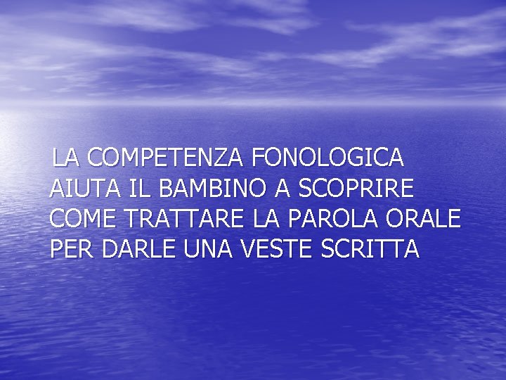 LA COMPETENZA FONOLOGICA AIUTA IL BAMBINO A SCOPRIRE COME TRATTARE LA PAROLA ORALE PER