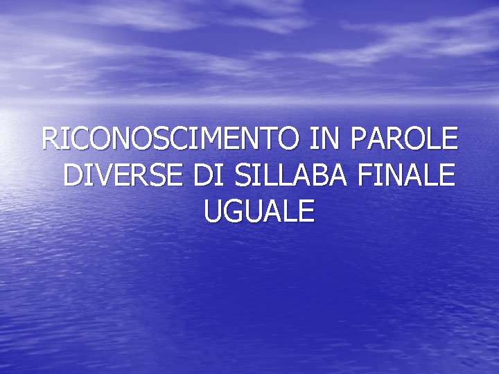 RICONOSCIMENTO IN PAROLE DIVERSE DI SILLABA FINALE UGUALE 