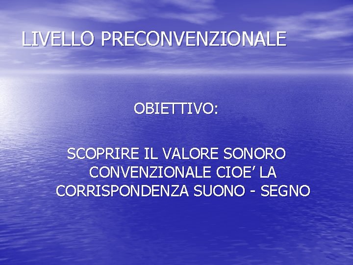 LIVELLO PRECONVENZIONALE OBIETTIVO: SCOPRIRE IL VALORE SONORO CONVENZIONALE CIOE’ LA CORRISPONDENZA SUONO - SEGNO