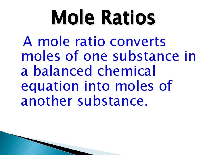 Mole Ratios A mole ratio converts moles of one substance in a balanced chemical