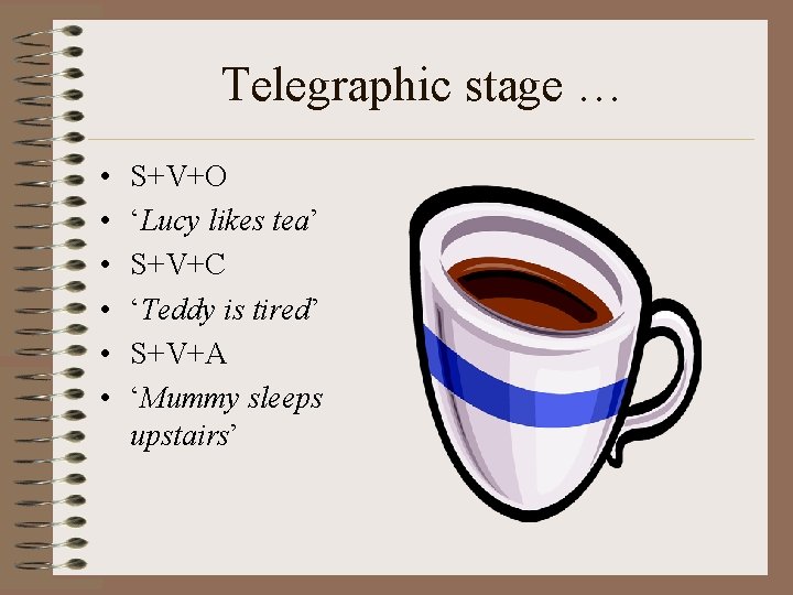 Telegraphic stage … • • • S+V+O ‘Lucy likes tea’ S+V+C ‘Teddy is tired’