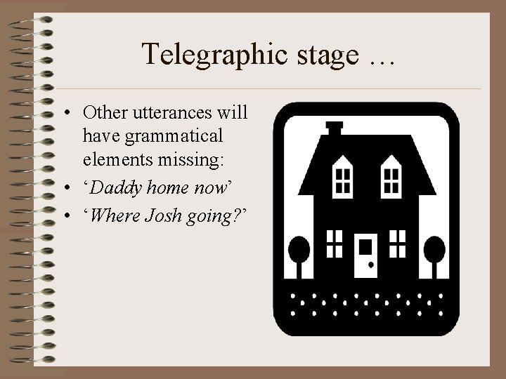 Telegraphic stage … • Other utterances will have grammatical elements missing: • ‘Daddy home