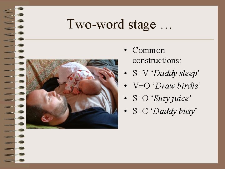 Two-word stage … • Common constructions: • S+V ‘Daddy sleep’ • V+O ‘Draw birdie’
