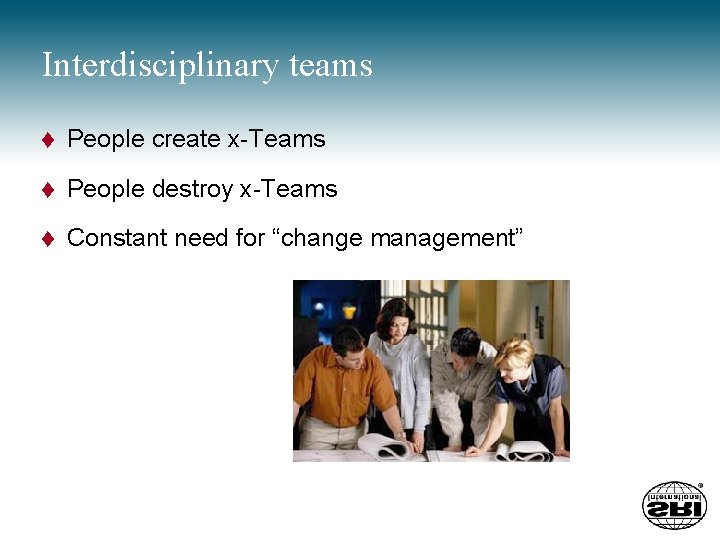 Interdisciplinary teams t People create x-Teams t People destroy x-Teams t Constant need for