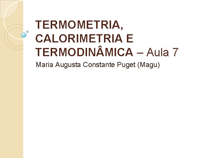 TERMOMETRIA, CALORIMETRIA E TERMODIN MICA – Aula 7 Maria Augusta Constante Puget (Magu) 