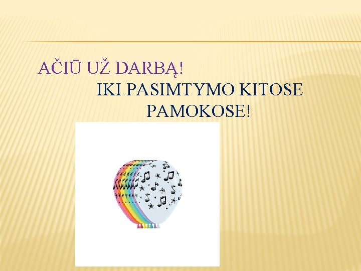 AČIŪ UŽ DARBĄ! IKI PASIMTYMO KITOSE PAMOKOSE! 