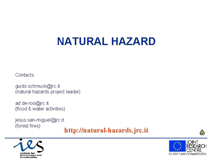 NATURAL HAZARD Contacts: guido. schmuck@jrc. it (natural hazards project leader) ad. de-roo@jrc. it (flood