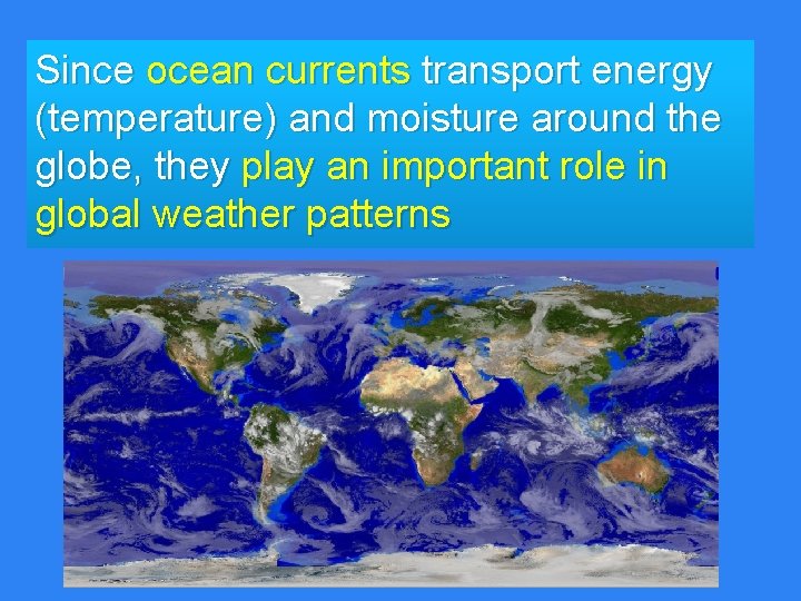 Since ocean currents transport energy (temperature) and moisture around the globe, they play an Since ocean currents transport energy (temperature) and moisture around the globe, they play an