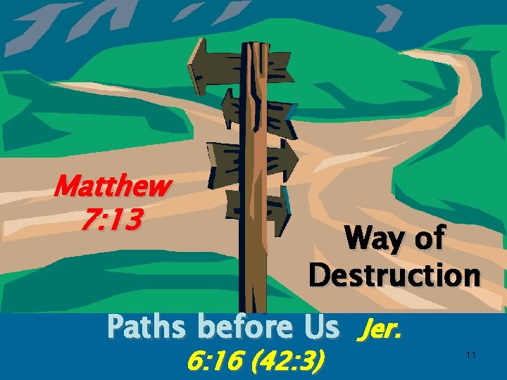 Matthew 7: 13 Way of Destruction Paths before Us Jer. 6: 16 (42: 3)