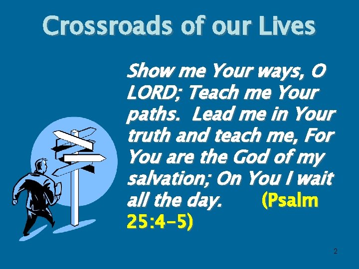 Crossroads of our Lives Show me Your ways, O LORD; Teach me Your paths.