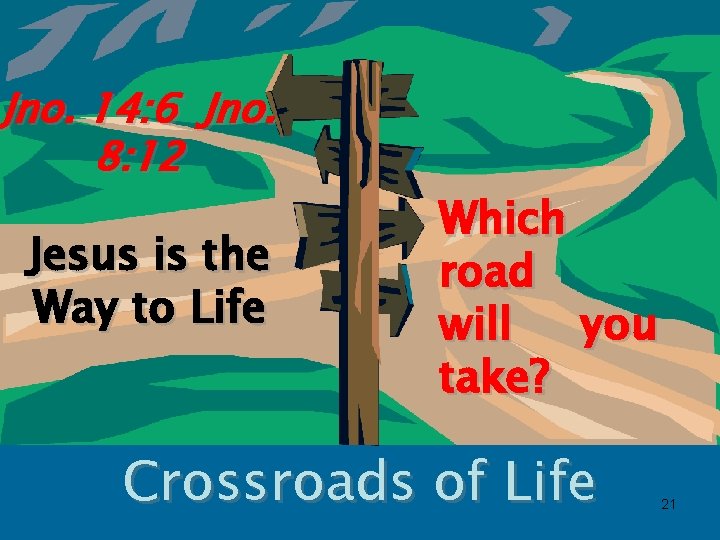 Jno. 14: 6 Jno. 8: 12 Jesus is the Way to Life Which road