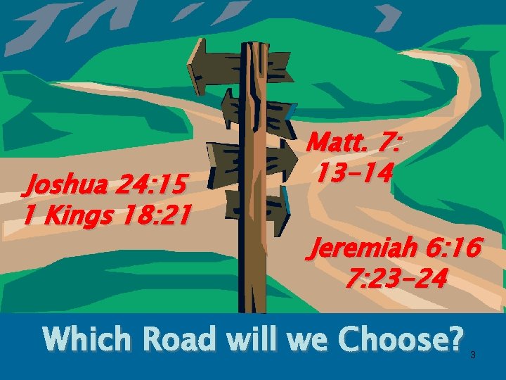 Joshua 24: 15 1 Kings 18: 21 Matt. 7: 13 -14 Jeremiah 6: 16
