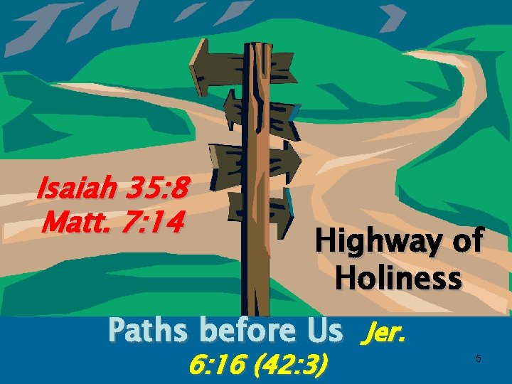 Isaiah 35: 8 Matt. 7: 14 Highway of Holiness Paths before Us Jer. 6:
