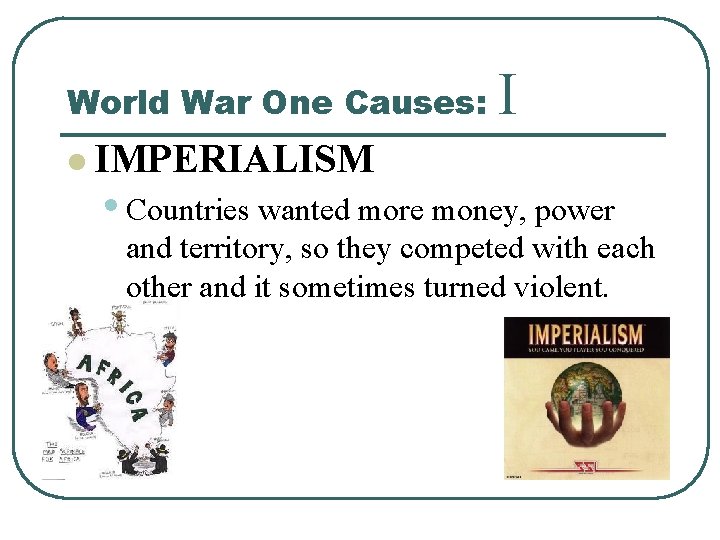 World War One Causes: I l IMPERIALISM • Countries wanted more money, power and
