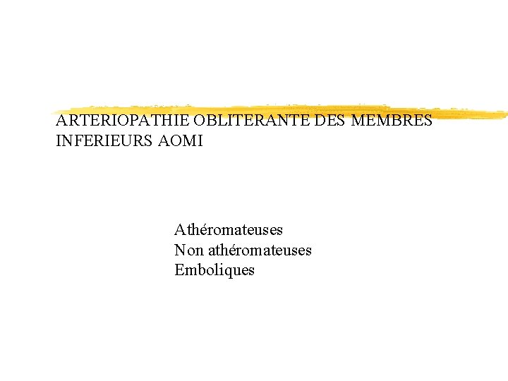 ARTERIOPATHIE OBLITERANTE DES MEMBRES INFERIEURS AOMI Athéromateuses Non athéromateuses Emboliques 