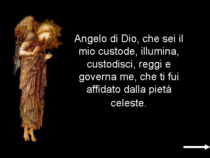 Angelo di Dio, che sei il mio custode, illumina, custodisci, reggi e governa me, Angelo di Dio, che sei il mio custode, illumina, custodisci, reggi e governa me,