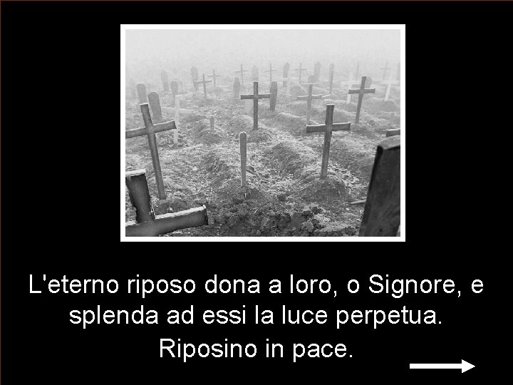 L'eterno riposo dona a loro, o Signore, e splenda ad essi la luce perpetua. L'eterno riposo dona a loro, o Signore, e splenda ad essi la luce perpetua.