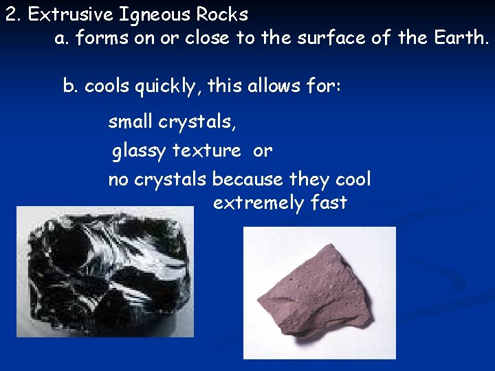 2. Extrusive Igneous Rocks a. forms on or close to the surface of the