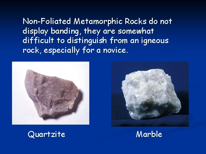 Non-Foliated Metamorphic Rocks do not display banding, they are somewhat difficult to distinguish from