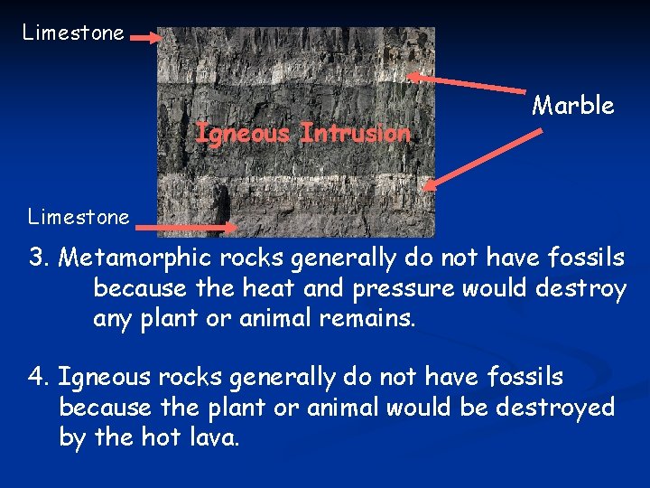 Limestone Igneous Intrusion Marble Limestone 3. Metamorphic rocks generally do not have fossils because