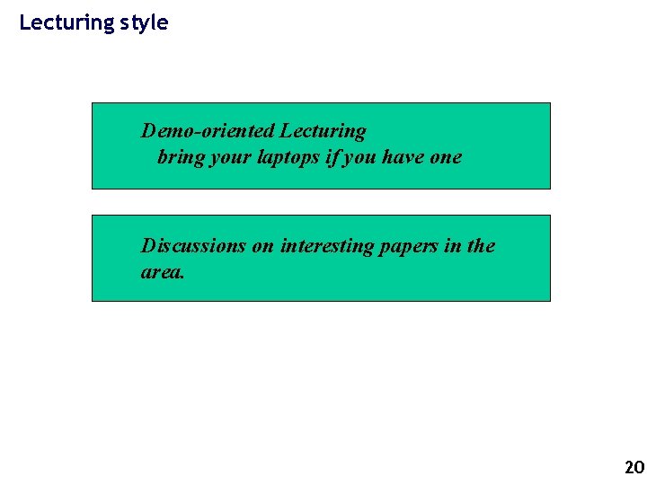 Lecturing style Demo-oriented Lecturing bring your laptops if you have one Discussions on interesting