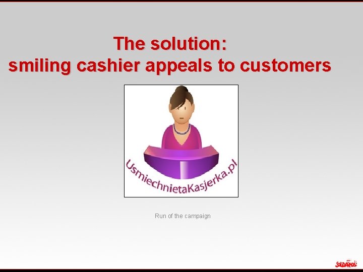 The solution: smiling cashier appeals to customers Run of the campaign 