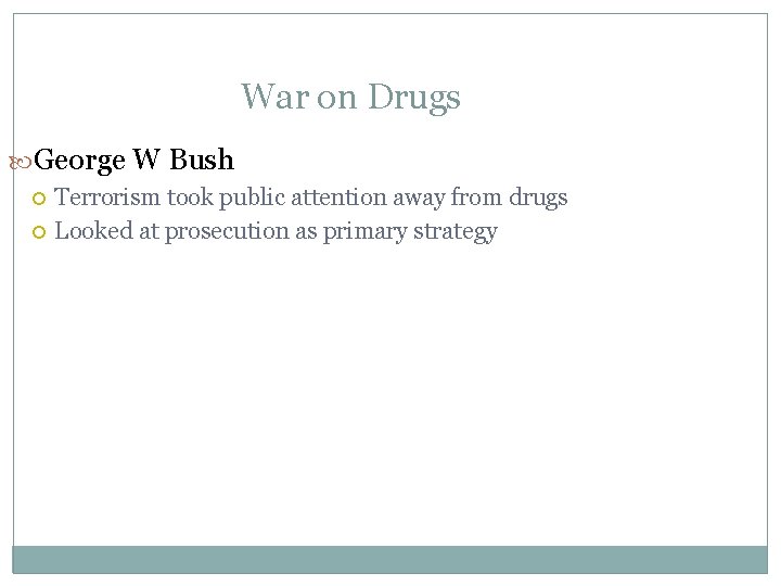 War on Drugs George W Bush Terrorism took public attention away from drugs Looked