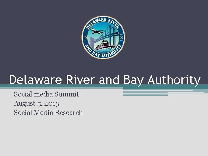 Delaware River and Bay Authority Social media Summit August 5, 2013 Social Media Research