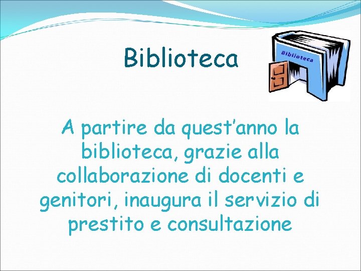 Biblioteca A partire da quest’anno la biblioteca, grazie alla collaborazione di docenti e genitori,