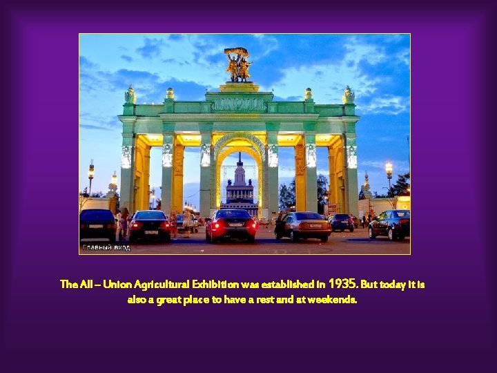 The All – Union Agricultural Exhibition was established in 1935. But today it is