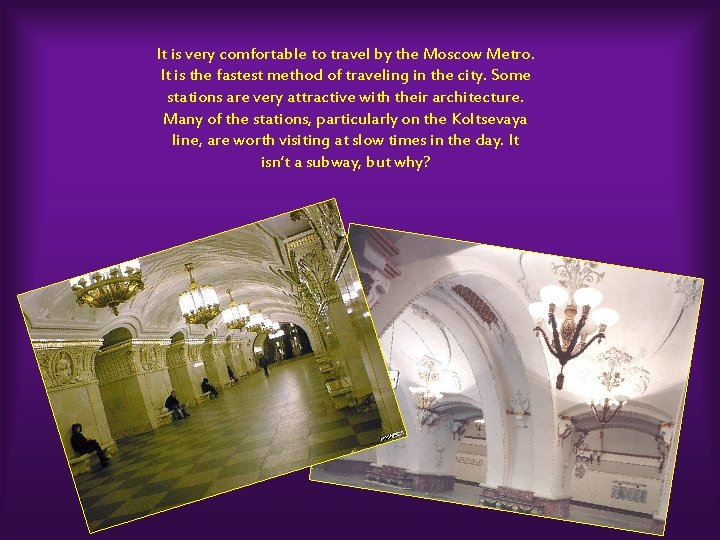 It is very comfortable to travel by the Moscow Metro. It is the fastest
