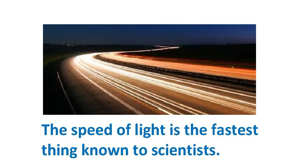 The speed of light is the fastest thing known to scientists. 