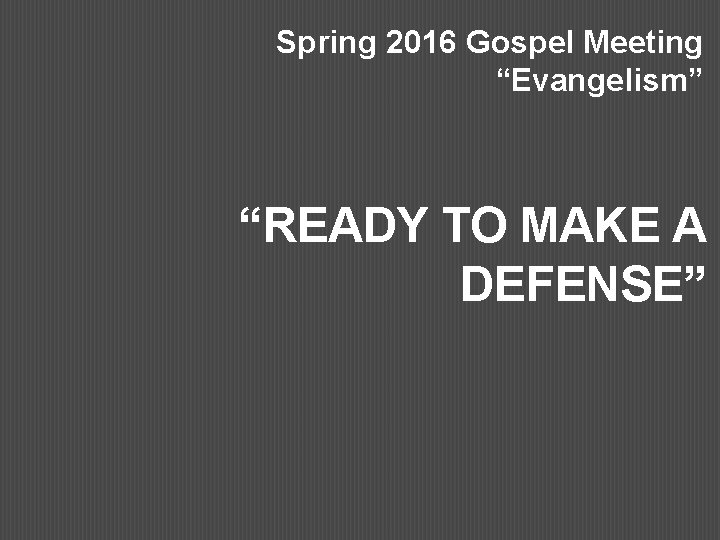 Spring 2016 Gospel Meeting “Evangelism” “READY TO MAKE A DEFENSE” 