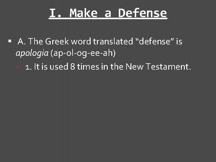 I. Make a Defense A. The Greek word translated “defense” is apologia (ap-ol-og-ee-ah) 1.