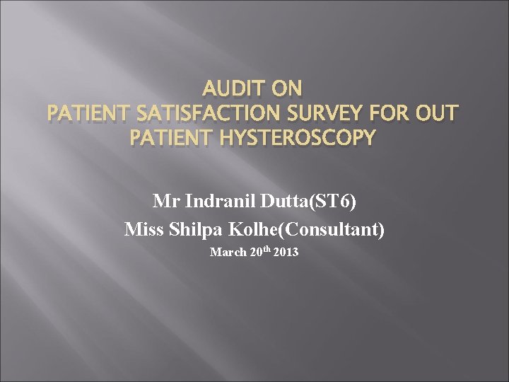 AUDIT ON PATIENT SATISFACTION SURVEY FOR OUT PATIENT HYSTEROSCOPY Mr Indranil Dutta(ST 6) Miss