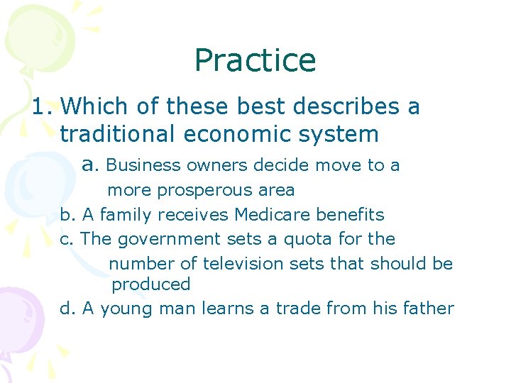 Practice 1. Which of these best describes a traditional economic system a. Business owners